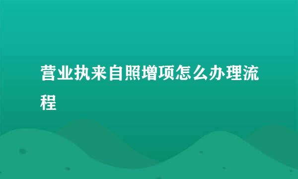 营业执来自照增项怎么办理流程