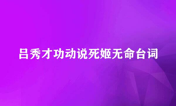 吕秀才功动说死姬无命台词
