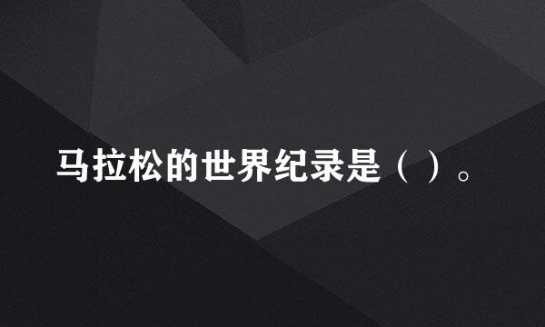 马拉松的世界纪录是（）。