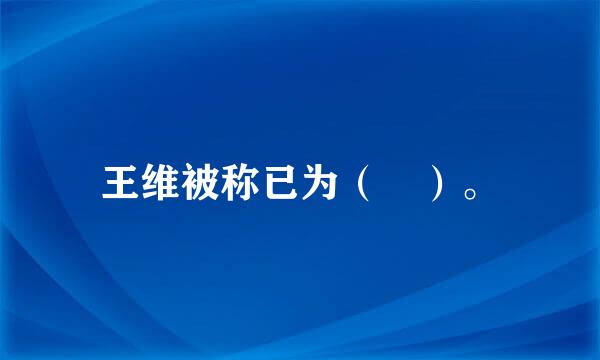 王维被称已为（ ）。