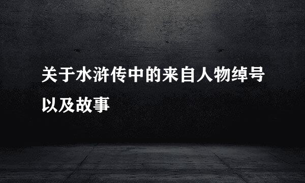 关于水浒传中的来自人物绰号以及故事