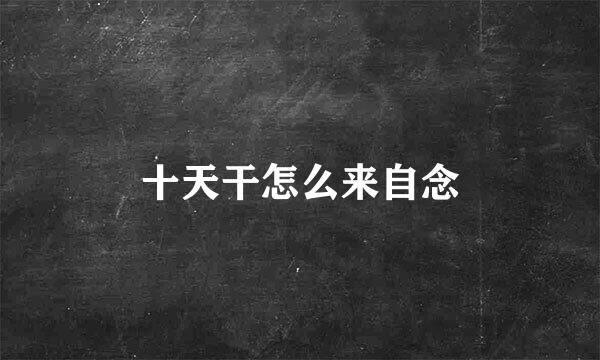 十天干怎么来自念