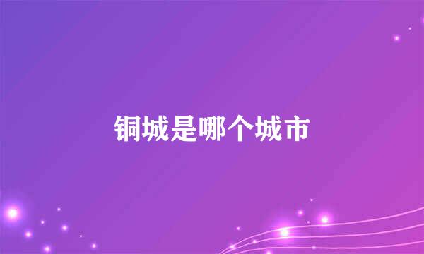 铜城是哪个城市