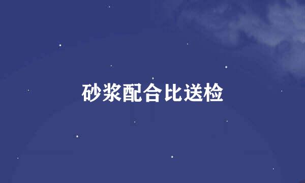 砂浆配合比送检