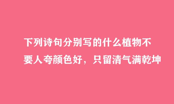 下列诗句分别写的什么植物不要人夸颜色好，只留清气满乾坤