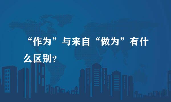 “作为”与来自“做为”有什么区别？