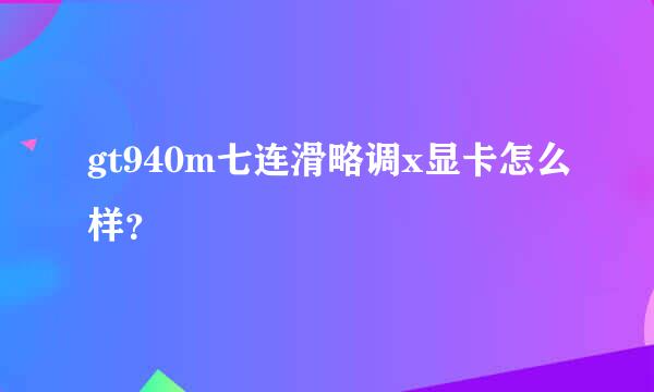 gt940m七连滑略调x显卡怎么样？