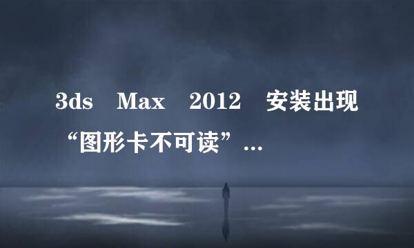 3ds Max 2012 安装出现“图形卡不可读”怎么办?