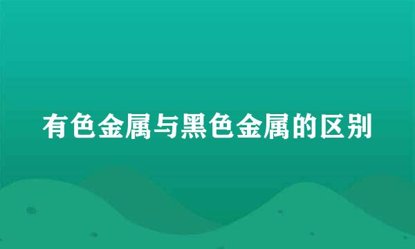 有色金属与黑色金属的区别