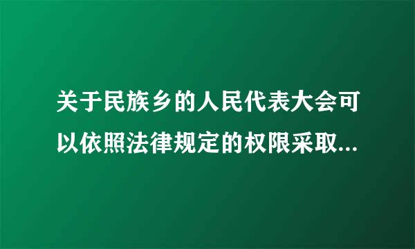关于民族乡的人民代表大会可以依照法律规定的权限采取的措施的说法最正确的一