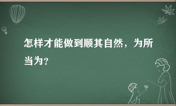 怎样才能做到顺其自然，为所当为？