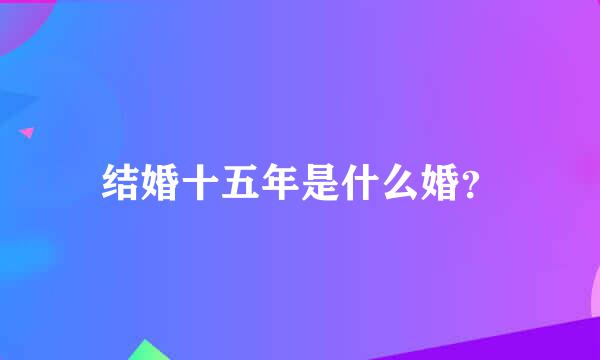 结婚十五年是什么婚？