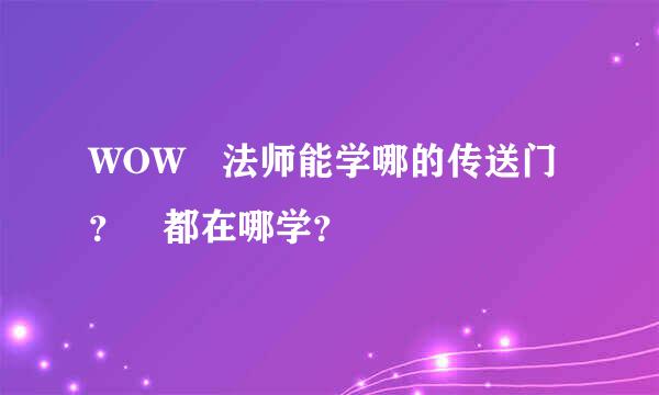 WOW 法师能学哪的传送门？ 都在哪学？