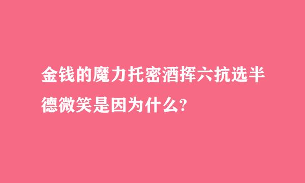 金钱的魔力托密酒挥六抗选半德微笑是因为什么?
