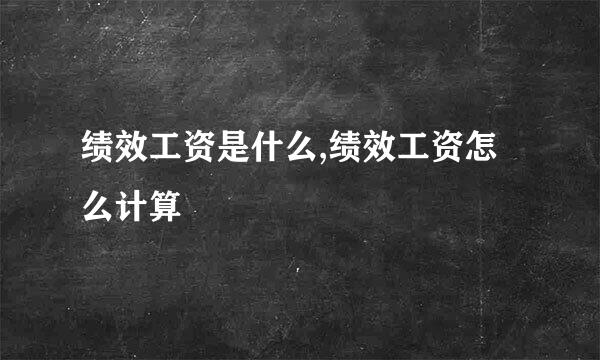 绩效工资是什么,绩效工资怎么计算