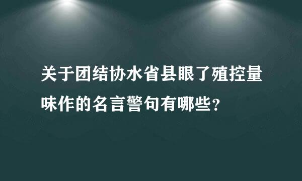 关于团结协水省县眼了殖控量味作的名言警句有哪些？