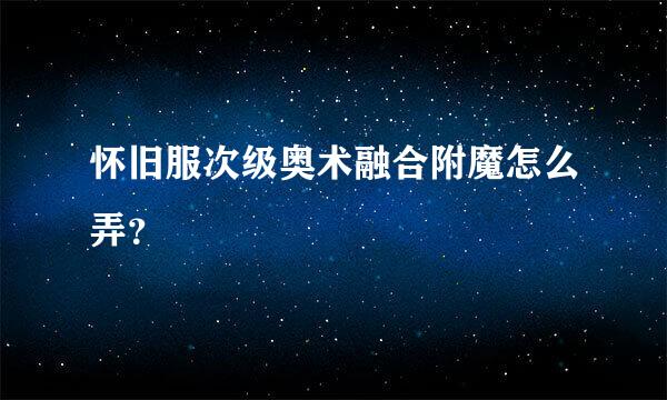 怀旧服次级奥术融合附魔怎么弄？
