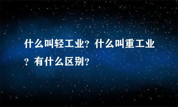 什么叫轻工业？什么叫重工业？有什么区别？