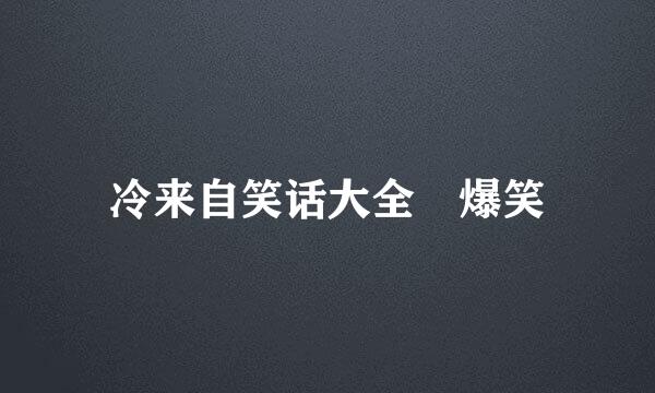 冷来自笑话大全 爆笑