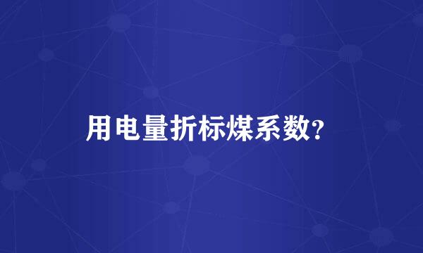 用电量折标煤系数？
