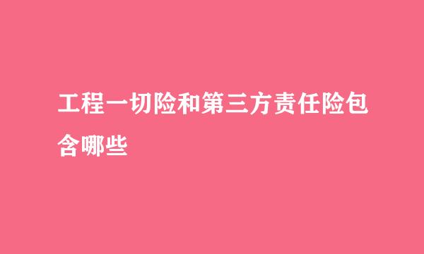 工程一切险和第三方责任险包含哪些