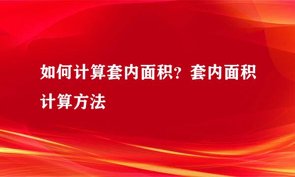 如何计算套内面积？套内面积计算方法