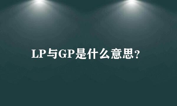 LP与GP是什么意思？