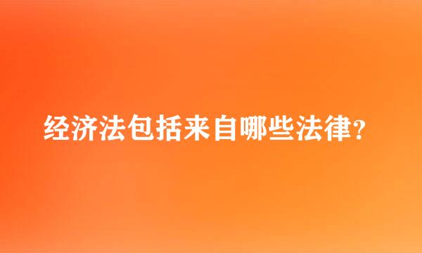 经济法包括来自哪些法律？