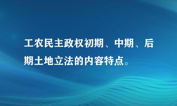 工农民主政权初期、中期、后期土地立法的内容特点。