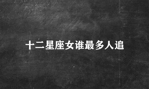 十二星座女谁最多人追