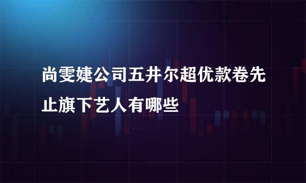 尚雯婕公司五井尔超优款卷先止旗下艺人有哪些