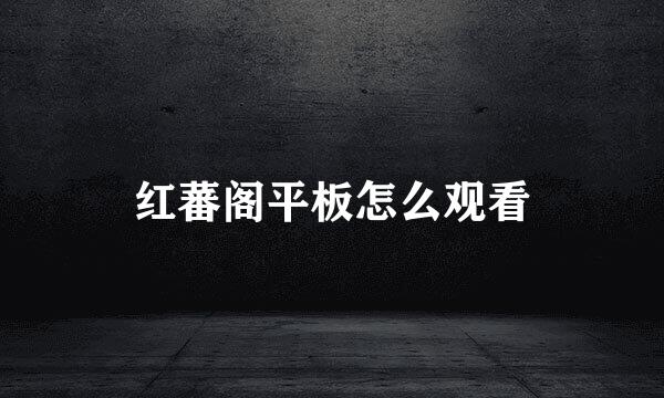 红蕃阁平板怎么观看
