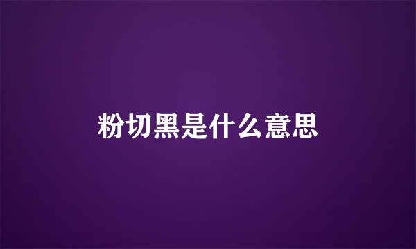 粉切黑是什么意思