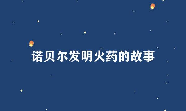 诺贝尔发明火药的故事