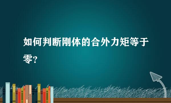 如何判断刚体的合外力矩等于零？