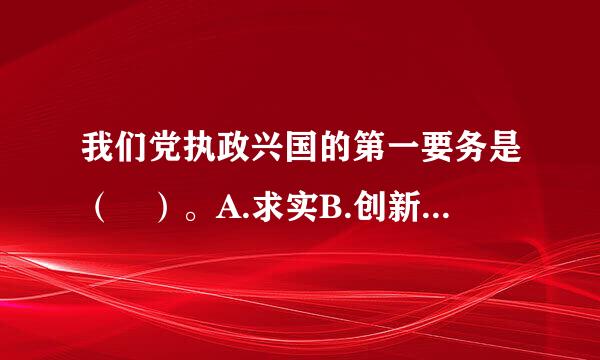 我们党执政兴国的第一要务是（ ）。A.求实B.创新C.发展D.改革请帮忙给出正确答案和分析，谢谢！