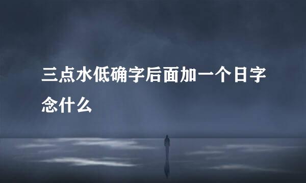 三点水低确字后面加一个日字念什么
