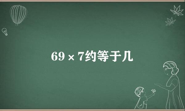 69×7约等于几