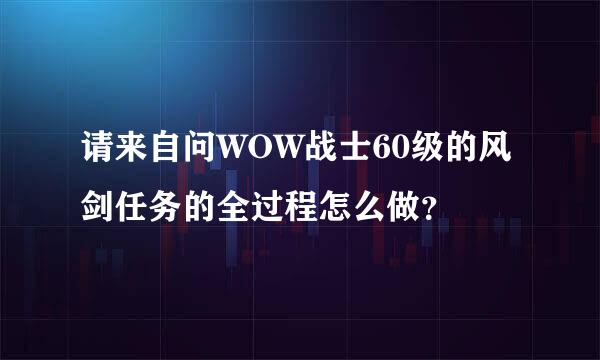 请来自问WOW战士60级的风剑任务的全过程怎么做？