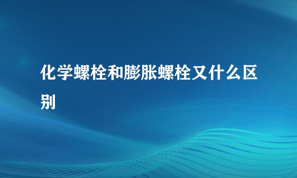 化学螺栓和膨胀螺栓又什么区别