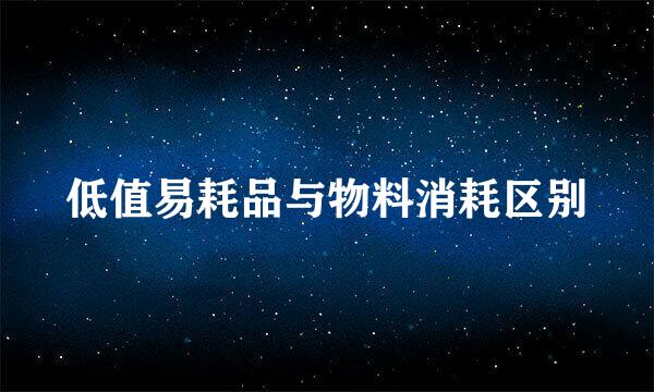 低值易耗品与物料消耗区别