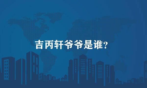 吉丙轩爷爷是谁？