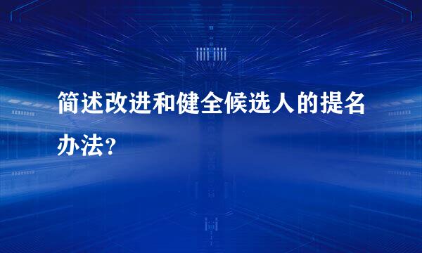 简述改进和健全候选人的提名办法？