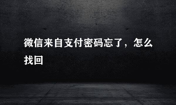 微信来自支付密码忘了，怎么找回