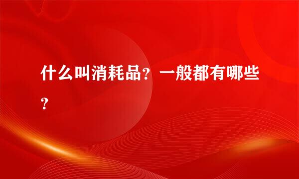 什么叫消耗品？一般都有哪些？