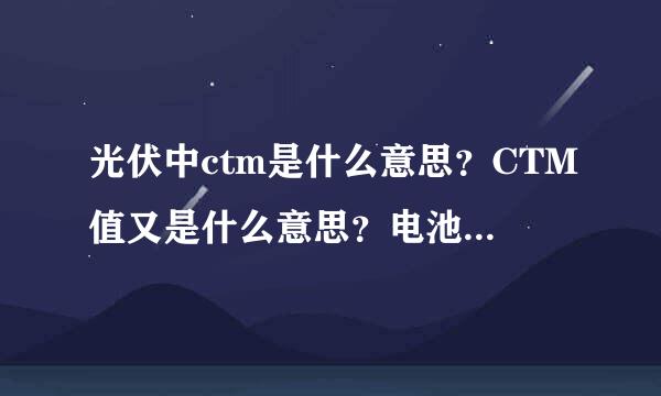 光伏中ctm是什么意思？CTM值又是什么意思？电池片封装损失与组件封装损耗各指什来自么？