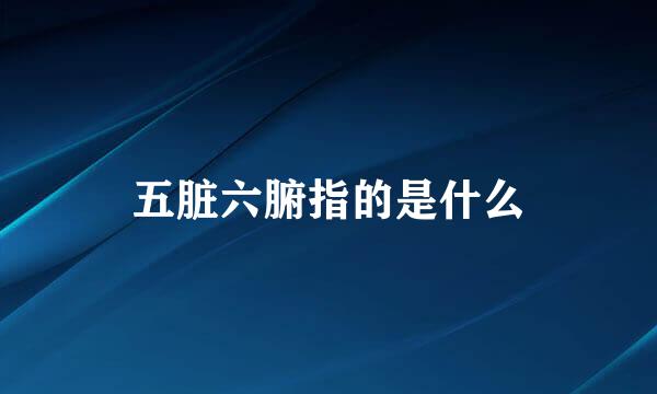 五脏六腑指的是什么