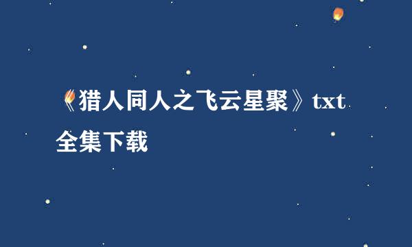 《猎人同人之飞云星聚》txt全集下载