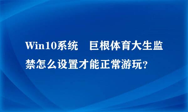 Win10系统 巨根体育大生监禁怎么设置才能正常游玩？