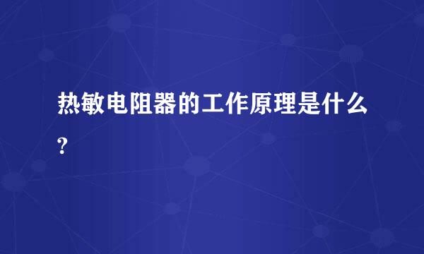 热敏电阻器的工作原理是什么?